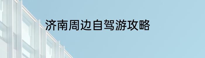 济南周边自驾游攻略
