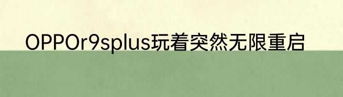 OPPOr9splus玩着突然无限重启