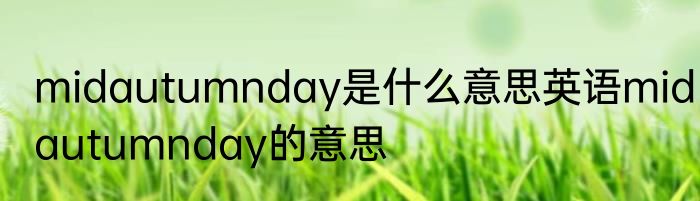 midautumnday是什么意思英语midautumnday的意思