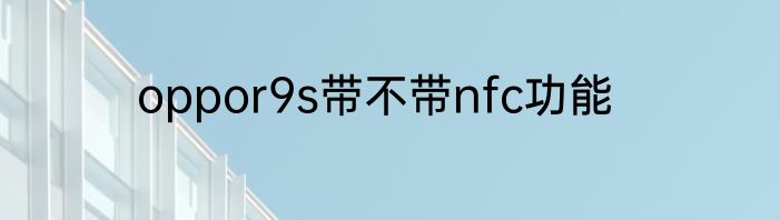 oppor9s带不带nfc功能