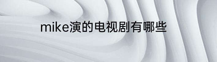 mike演的电视剧有哪些