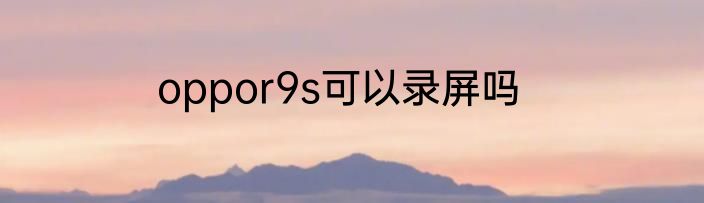oppor9s可以录屏吗