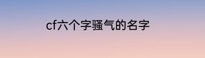 cf六个字骚气的名字