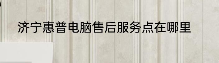 济宁惠普电脑售后服务点在哪里