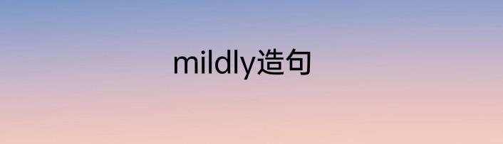 mildly造句