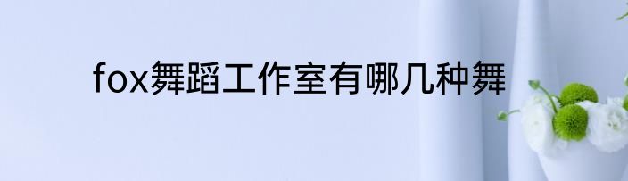 fox舞蹈工作室有哪几种舞