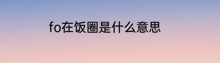 fo在饭圈是什么意思