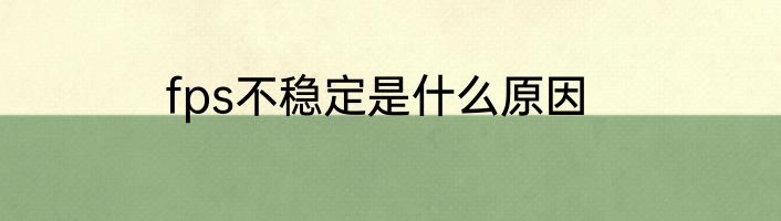fps不稳定是什么原因