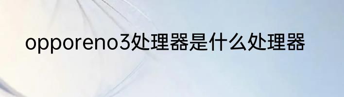 opporeno3处理器是什么处理器
