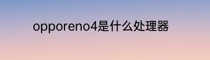 opporeno4是什么处理器