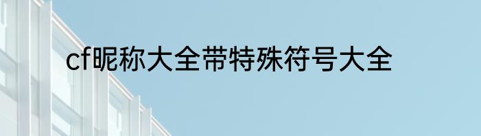 cf昵称大全带特殊符号大全