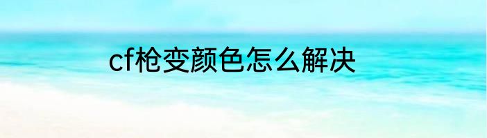 cf枪变颜色怎么解决