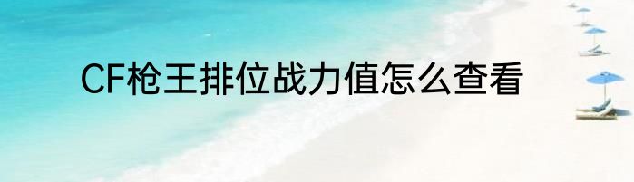 CF枪王排位战力值怎么查看