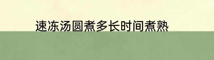 速冻汤圆煮多长时间煮熟
