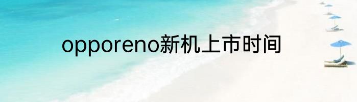 opporeno新机上市时间
