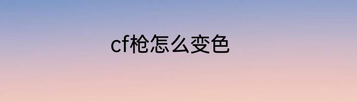 cf枪怎么变色