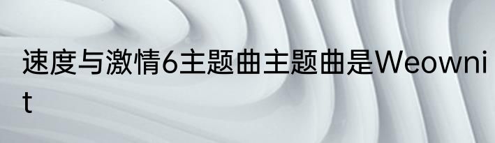 速度与激情6主题曲主题曲是Weownit