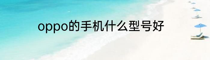 oppo的手机什么型号好