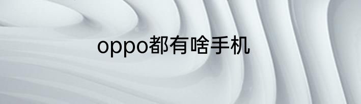 oppo都有啥手机