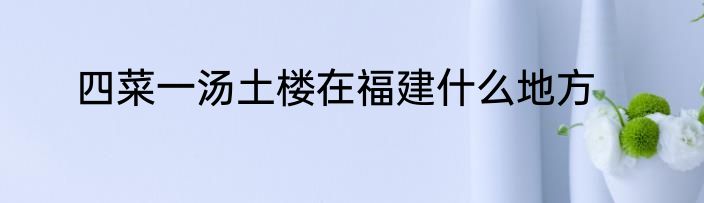 四菜一汤土楼在福建什么地方