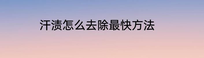 汗渍怎么去除最快方法