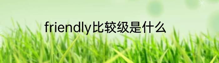 friendly比较级是什么