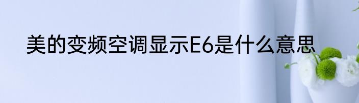 美的变频空调显示E6是什么意思
