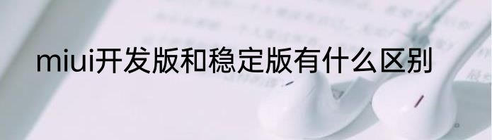 miui开发版和稳定版有什么区别