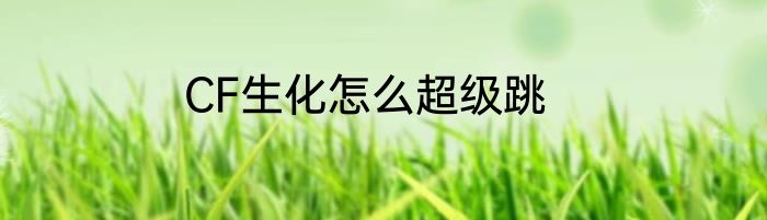 CF生化怎么超级跳