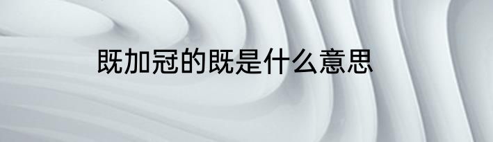 既加冠的既是什么意思