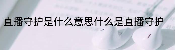 直播守护是什么意思什么是直播守护
