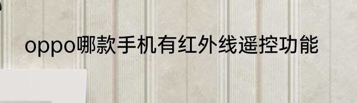 oppo哪款手机有红外线遥控功能