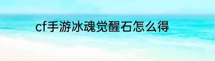 cf手游冰魂觉醒石怎么得