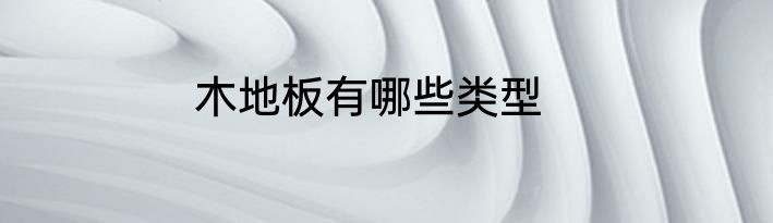 木地板有哪些类型