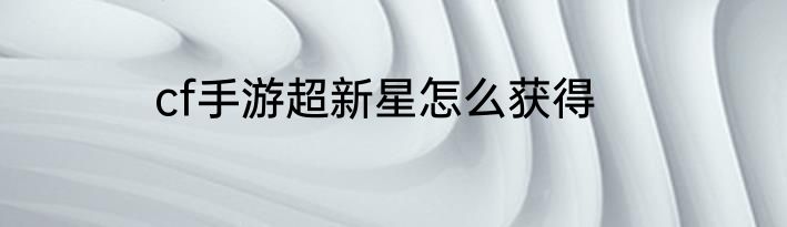 cf手游超新星怎么获得