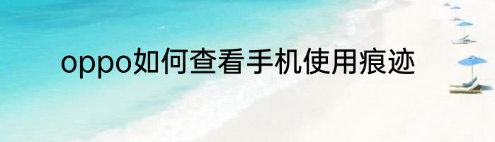 oppo如何查看手机使用痕迹