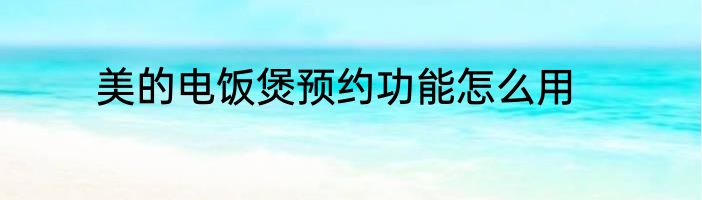 美的电饭煲预约功能怎么用