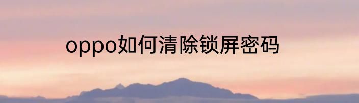oppo如何清除锁屏密码