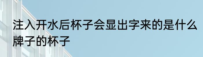 注入开水后杯子会显出字来的是什么牌子的杯子