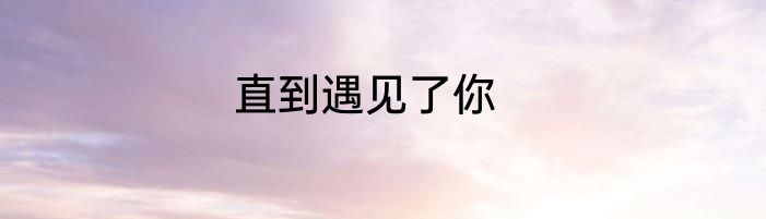直到遇见了你