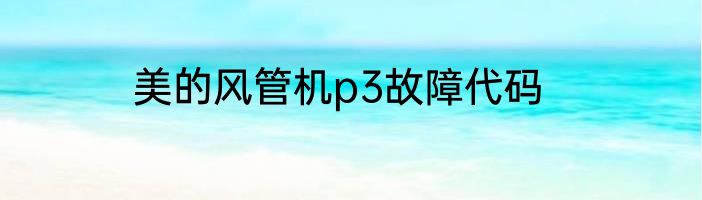 美的风管机p3故障代码