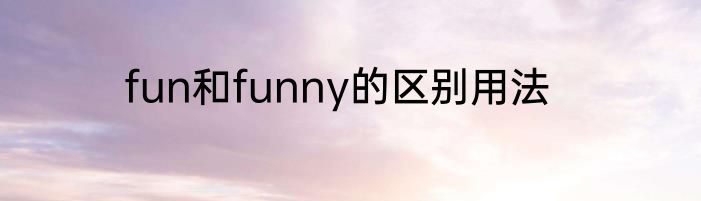 fun和funny的区别用法