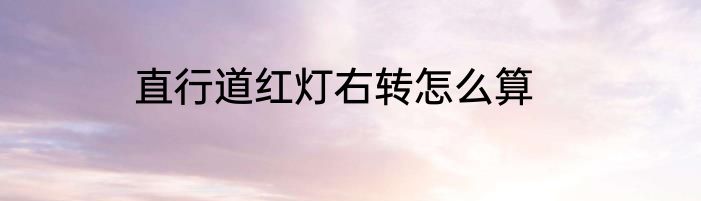 直行道红灯右转怎么算