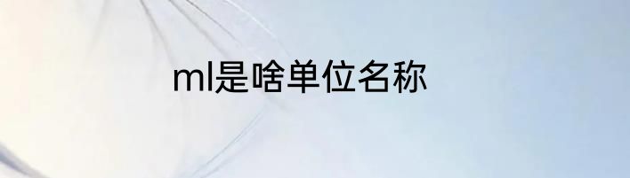 ml是啥单位名称