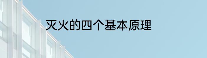 灭火的四个基本原理