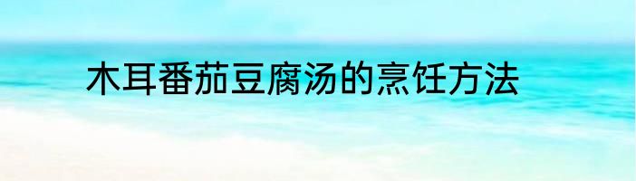 木耳番茄豆腐汤的烹饪方法