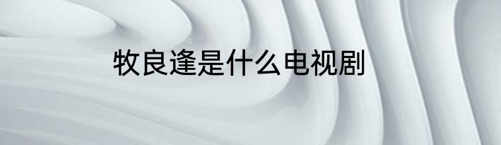 牧良逢是什么电视剧