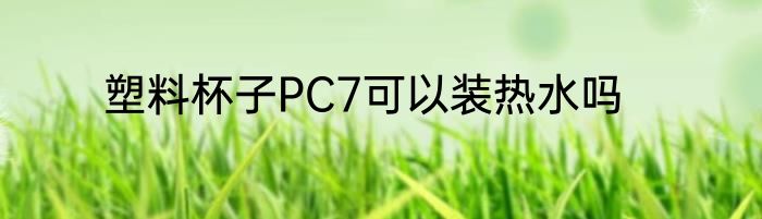 塑料杯子PC7可以装热水吗