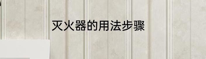 灭火器的用法步骤