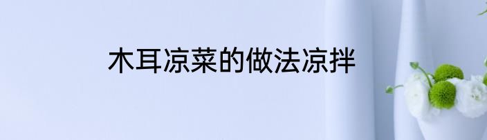 木耳凉菜的做法凉拌
